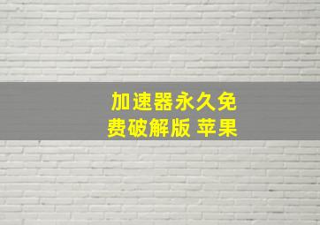 加速器永久免费破解版 苹果